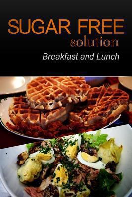 Sugar-Free Solution - Breakfast and Lunch 1494776413 Book Cover