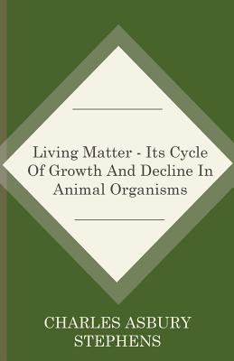Living Matter - Its Cycle Of Growth And Decline... 1444680471 Book Cover