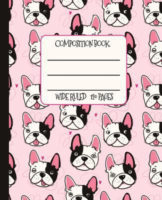 Wide Ruled Composition Book: Fabulous Frenchies on a Pretty Pink Background Themed Notebook Cover Will Make Your Day Brighter at School, Work, or Home! Wonderful Gift for a Friend Who Loves French Bul