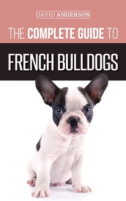 The Complete Guide to French Bulldogs: Everythi... 1952069602 Book Cover