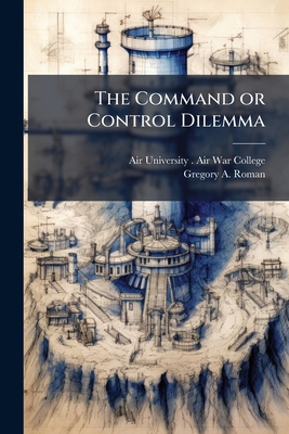 The Command or Control Dilemma 1025086066 Book Cover