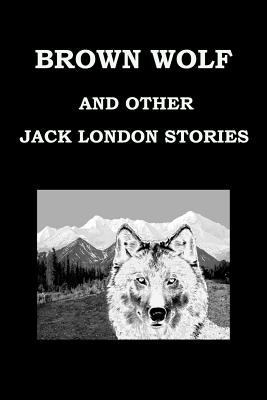 Brown Wolf and Other Jack London Stories: As Ch... 1530652421 Book Cover