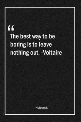 The best way to be boring is to leave nothing out. -Voltaire: Lined Gift Notebook With Unique Touch | Journal | Lined Premium 120 Pages |Quotes|