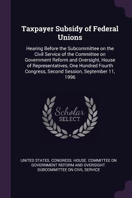 Taxpayer Subsidy of Federal Unions: Hearing Bef... 1378170121 Book Cover