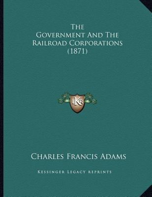 The Government And The Railroad Corporations (1... 1167036107 Book Cover