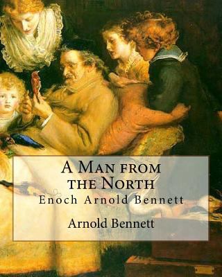 A Man from the North, By Arnold Bennett: Enoch ... 1535324309 Book Cover