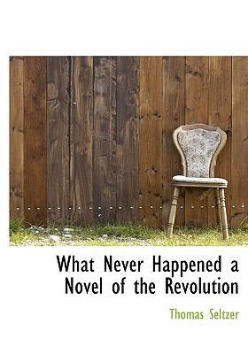 What Never Happened a Novel of the Revolution 1117952592 Book Cover
