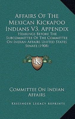 Affairs Of The Mexican Kickapoo Indians V3, App... 1164804960 Book Cover