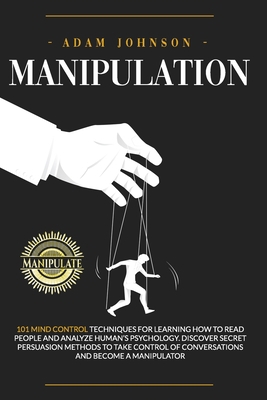 Paperback Manipulation: 101 Mind Control Techniques for Learning How to Read People and Analyze Human’s Psychology. Discover Secret Persuasion Methods to Take Control of Conversations and Become a Manipulator Book