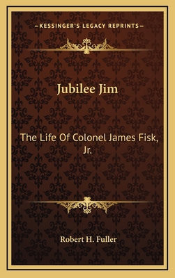 Jubilee Jim: The Life Of Colonel James Fisk, Jr. 1163429058 Book Cover