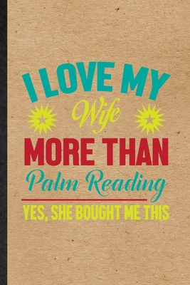 Paperback I Love My Wife More Than Palm Reading Yes She Bought Me This: Blank Fun Novelty Palm Reading Notebook Writing Journal For Prophecy Fortune Teller, ... Special Birthday Gift Idea Unusual Style Book