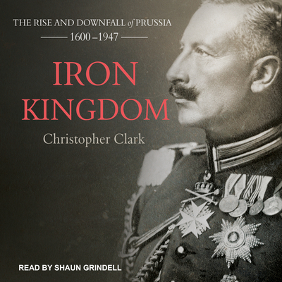 Iron Kingdom: The Rise and Downfall of Prussia,... 1515916022 Book Cover