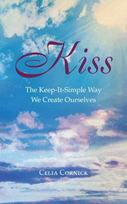 Kiss: The Keep-It-Simple Way We Create Ourselves 1452511136 Book Cover