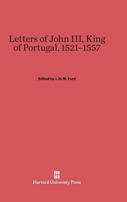Letters of John III, King of Portugal, 1521-155... 0674283074 Book Cover