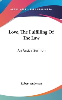 Love, The Fulfilling Of The Law: An Assize Sermon 0548184429 Book Cover