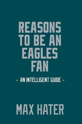 Reasons To Be An Eagles Fan: A funny, blank book, gag gift for Philadelphia Eagles fans; or a great coffee table addition for all Eagles haters! 1979210039 Book Cover