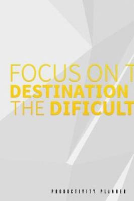 Focus On The Destination Not The Difficulties: Productivity Planner Man Notebook Journal Composition Blank Lined Diary Notepad 120 Pages Paperback White