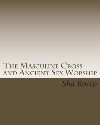 The Masculine Cross and Ancient Sex Worship 1461134676 Book Cover