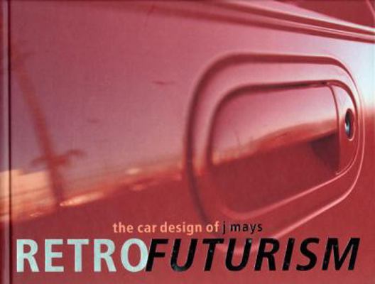 Retrofuturism: The Car Designs of J Mays 0789308223 Book Cover