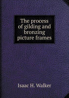 The process of gilding and bronzing picture frames 5518894449 Book Cover