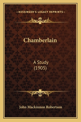 Chamberlain: A Study (1905) 1166421317 Book Cover