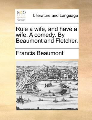 Rule a Wife, and Have a Wife. a Comedy. by Beau... 1140881183 Book Cover