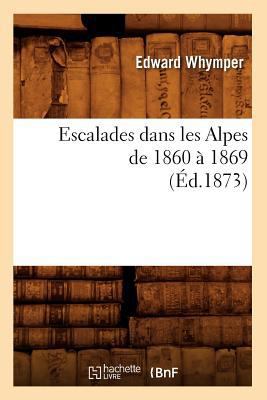 Escalades Dans Les Alpes de 1860 À 1869 (Éd.1873) [French] 2012660401 Book Cover