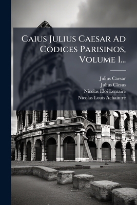 Caius Julius Caesar Ad Codices Parisinos, Volum... [Latin] 1024757641 Book Cover