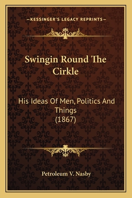 Swingin Round The Cirkle: His Ideas Of Men, Pol... 1163946591 Book Cover