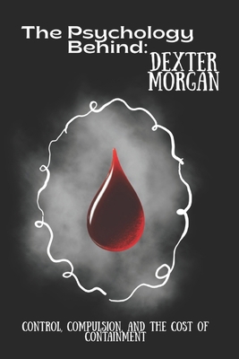 The Psychology Behind Dexter Morgan: Control, C... B0FY26MDG4 Book Cover