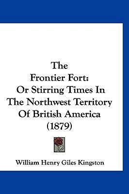 The Frontier Fort: Or Stirring Times in the Nor... 1120065631 Book Cover