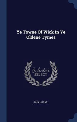 Ye Towne Of Wick In Ye Oldene Tymes 1340134411 Book Cover