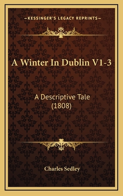 A Winter in Dublin V1-3: A Descriptive Tale (1808) 1164816837 Book Cover