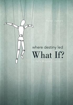 Where Destiny Led: What If?: Life's Master Control 1462046673 Book Cover