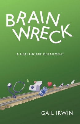 Brainwreck: A Healthcare Derailment 1665767537 Book Cover