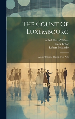 The Count Of Luxembourg: A New Musical Play In ... 1020418338 Book Cover