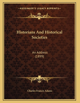 Historians And Historical Societies: An Address... 1165465361 Book Cover