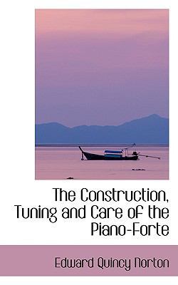 The Construction, Tuning and Care of the Piano-... 0559843321 Book Cover