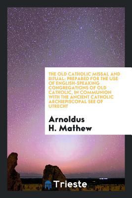 The Old Catholic Missal and Ritual: Prepared [b... 0649660919 Book Cover