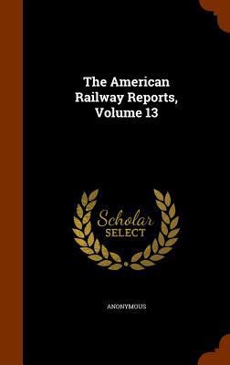 The American Railway Reports, Volume 13 134545015X Book Cover