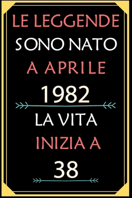 Le Leggende Sono Nato A Aprile 1982 La Vita Inizia A 38: taccuino con un cuore in quarta di copertina: Regali personalizzati, Regalo per donna, uomo 38 anni B085K7NZ37 Book Cover
