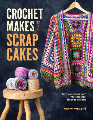 Crochet Makes from Scrap Cakes: Turn Your Scrap... 144631362X Book Cover