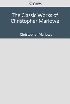 The Classic Works of Christopher Marlowe 1501043889 Book Cover