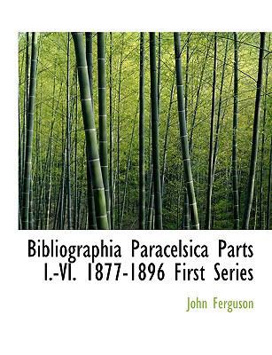 Bibliographia Paracelsica Parts I.-VI. 1877-189... [Latin] [Large Print] 1116478625 Book Cover