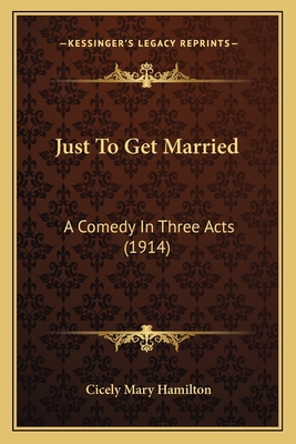 Just To Get Married: A Comedy In Three Acts (1914) 1166570037 Book Cover