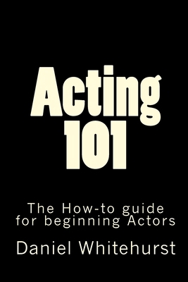 Acting 101: The How-to guide for beginning Actors 1456597795 Book Cover