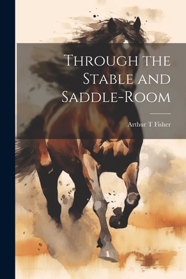 Through the Stable and Saddle-Room 1022015559 Book Cover