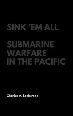 Sink 'Em All: Submarine Warfare in the Pacific 1387400800 Book Cover