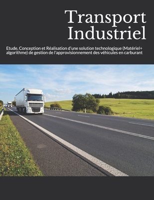 Paperback Transport Industriel: Etude, Conception et Réalisation d’une solution technologique (Matériel+ algorithme) de gestion de l'approvisionnement des véhicules en carburant (French Edition) [French] Book