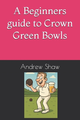 A Beginners guide to Crown Green Bowls B0GCFJB4X4 Book Cover